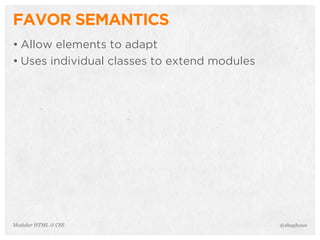 @shayhoweModular HTML & CSS
FAVOR SEMANTICS
• Allow elements to adapt
• Uses individual classes to extend modules
 