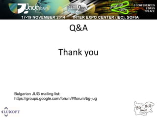 Q&A 
Thank you 
Bulgarian JUG mailing list: 
https://groups.google.com/forum/#!forum/bg-jug 
 