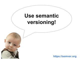 Use semantic
versioning!
https://semver.org
 