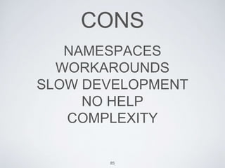 NAMESPACES
WORKAROUNDS
SLOW DEVELOPMENT
NO HELP
COMPLEXITY
CONS
85
 
