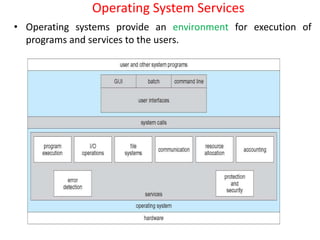 Operating System Services
• Operating systems provide an environment for execution of
programs and services to the users.
 
