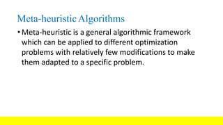 Meta-heuristicAlgorithms
• Meta-heuristic is a general algorithmic framework
which can be applied to different optimization
problems with relatively few modifications to make
them adapted to a specific problem.
 