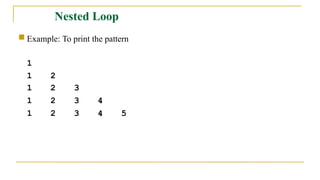 Nested Loop
 Example: To print the pattern
1
1 2
1 2 3
1 2 3 4
1 2 3 4 5
 