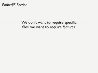 EmbedJS Section



           We don‘t want to require speciﬁc
           ﬁles, we want to require features.
 
