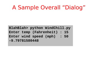 A Sample Overall “Dialog”
BlahBlah> python WindChill.py
Enter temp (Fahrenheit) : 15
Enter wind speed (mph) : 50
-9.79781580448
 