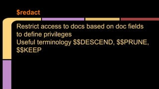 $redact
Restrict access to docs based on doc fields
to define privileges
Useful terminology $$DESCEND, $$PRUNE,
$$KEEP
 