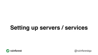 @rainforestqarainforest
Setting up servers / services
 