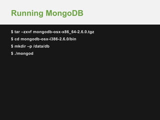 $ tar –zxvf mongodb-osx-x86_64-2.6.0.tgz
$ cd mongodb-osx-i386-2.6.0/bin
$ mkdir –p /data/db
$ ./mongod
Running MongoDB
 