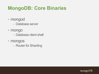 MongoDB: Core Binaries
• mongod
– Database server
• mongo
– Database client shell
• mongos
– Router for Sharding
 