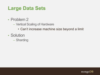 Large Data Sets
• Problem 2
– Vertical Scaling of Hardware
• Can’t increase machine size beyond a limit
• Solution
– Sharding
 