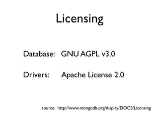 Licensing

Database: GNU AGPL v3.0

Drivers:      Apache License 2.0


     source: http://www.mongodb.org/display/DOCS/Licensing
 
