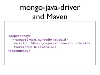 mongo-java-driver
        and Maven

<dependency>
   <groupId>org.mongodb<groupId>
   <artifactId>mongo-java-driver<artifactId>
   <version>2.8.0<version>
<dependency>
 