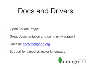 Docs and Drivers
- Open Source Project
- Great documentation and community support
- Docs at: docs.mongodb.org
- Support for almost all major languages
 