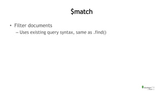 $match
• Filter documents
– Uses existing query syntax, same as .find()
 