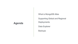 Agenda
What is MongoDB Atlas
Supporting Global and Regional
Deployments
Data Explorer
Backups
 