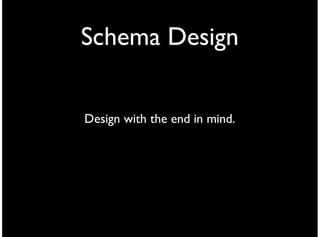 Schema Design


Design with the end in mind.
 