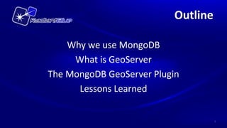 Outline

    Why we use MongoDB
     What is GeoServer
The MongoDB GeoServer Plugin
      Lessons Learned

                                    2
 