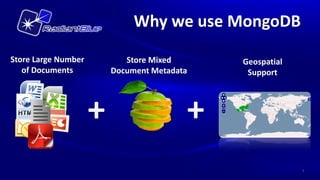 Why we use MongoDB

Store Large Number          Store Mixed      Geospatial
   of Documents          Document Metadata    Support




                     +                   +
                                                          3
 