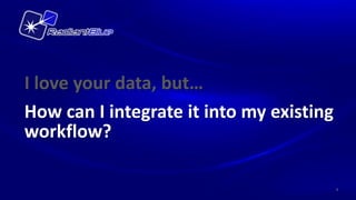 I love your data, but…
How can I integrate it into my existing
workflow?

                                          8
 