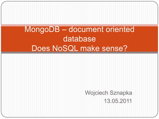 Wojciech Sznapka13.05.2011MongoDB – document oriented databaseDoes NoSQL make sense?