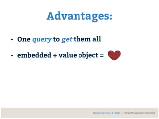 Advantages:
- One query to get them all
- embedded + value object =
Francesco Lo Franco - @__kekko | MongoDB Aggregation Framework
 