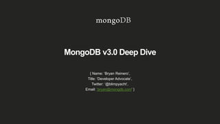 MongoDB v3.0 Deep Dive
{ Name: ‘Bryan Reinero’,
Title: ‘Developer Advocate’,
Twitter: ‘@blimpyacht’,
Email: ‘bryan@mongdb.com’ }
 