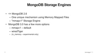 5
MongoDB Storage Engines
• <= MongoDB 2.6
– One unique mechanism using Memory Mapped Files
– "mmapv1" Storage Engine
• MongoDB 3.0 has a few more options
– mmapv1 – default
– wiredTiger
– (in_memory – experimental only)
 