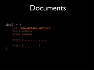 Documents doc1 = { _id:  4b97e62bf1d8c7152c9ccb74 , key1: value1, key2: value2, key3: {..., ..., ...}, key4: [..., ..., ] } 