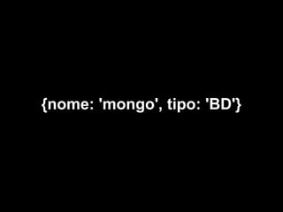 {nome: 'mongo', tipo: 'BD'}
 