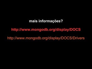 mais informações?

  http://www.mongodb.org/display/DOCS

http://www.mongodb.org/display/DOCS/Drivers
 