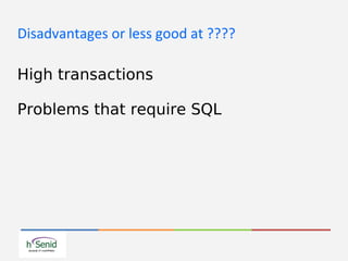 Disadvantages or less good at ????
High transactions
Problems that require SQL
 