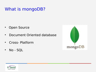 What is mongoDB?

Open Source

Document Oriented database

Cross- Platform

No - SQL
 