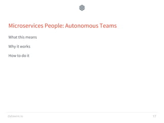datawire.io
Microservices People: Autonomous Teams
What this means
Why it works
How to do it
17
 