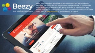 Online Conference
June 17th and 18th 2015
Beezy is the Intelligent Workplace for Microsoft Office 365 and SharePoint,
extending the feature set and improving the user experience for on-premises,
cloud, and hybrid deployments. We are on a mission to transform the way
people work, and to help employees be more connected, innovative, and happy.
Learn more at www.beezy.net or @FollowBeezy on Twitter.
 