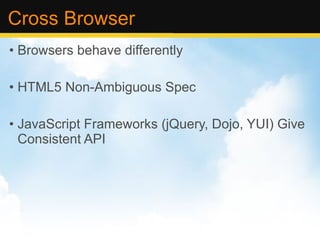 Cross Browser Browsers behave differently HTML5 Non-Ambiguous Spec JavaScript Frameworks (jQuery, Dojo, YUI) Give Consistent API 