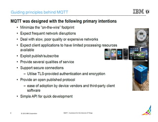 © 2015 IBM Corporation MQTT – A protocol for the Internet of Things8
Guiding principles behind MQTT
 