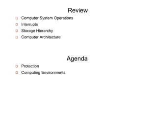 Review
Computer System Operations
Interrupts
Storage Hierarchy
Computer Architecture
Agenda
Protection
Computing Environments
 