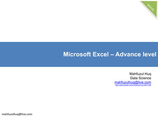 Microsoft Excel – Advance level
Mahfuzul Huq
Data Science
mahfuzulhuq@live.com
https://www.linkedin.com/in/mahfuzul-huq-49371126/
 