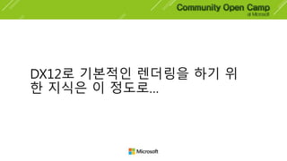 DX12로 기본적인 렌더링을 하기 위
한 지식은 이 정도로…
 