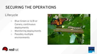 SECURING THE OPERATIONS
Lifecycle
○ Blue Green or A/B or
Canary, continuous
deployments
○ Monitoring deployments
○ Possibly multiple
environments
 