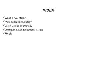INDEX
What is exception?
Mule Exception Strategy
Catch Exception Strategy
Configure Catch Exception Strategy
Result
 