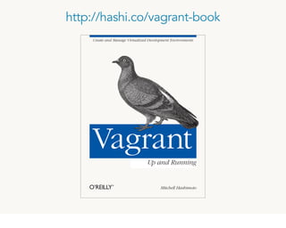 Create and Manage Virtualized Development Environments
Mitchell Hashimoto
Vagrant
Up and Running
http://hashi.co/vagrant-book
 