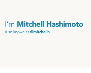 I’m Mitchell Hashimoto
Also known as @mitchellh
 