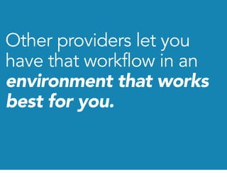 Other providers let you
have that workflow in an
environment that works
best for you.
 
