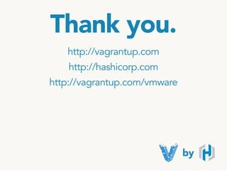 Thank you.
http://vagrantup.com
http://hashicorp.com
by
http://vagrantup.com/vmware
 
