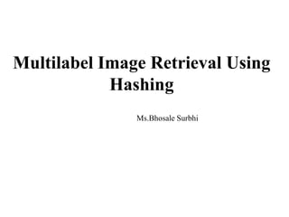 Ms.Bhosale Surbhi
Multilabel Image Retrieval Using
Hashing
 