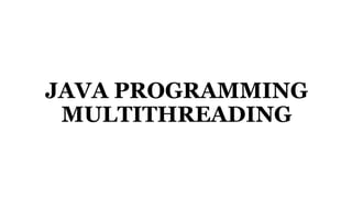 JAVA PROGRAMMING
MULTITHREADING
 