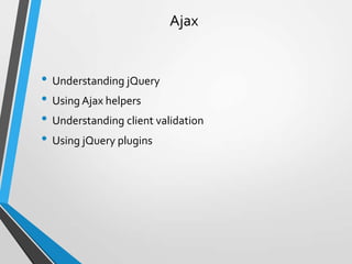 Ajax


• Understanding jQuery
• Using Ajax helpers
• Understanding client validation
• Using jQuery plugins
 