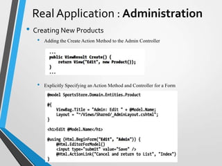 Real Application : Administration
• Creating New Products
   •   Adding the Create Action Method to the Admin Controller




   •   Explicitly Specifying an Action Method and Controller for a Form
 