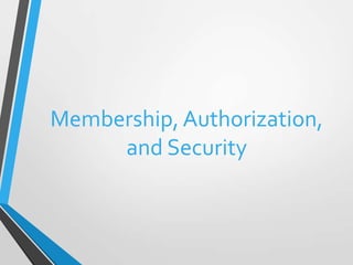 Membership, Authorization,
     and Security
 